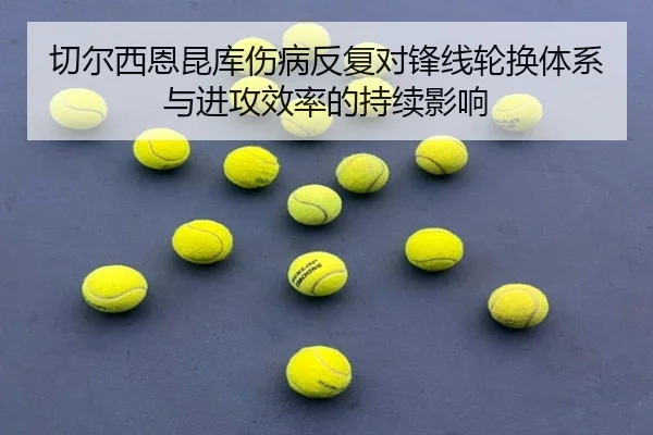 切尔西恩昆库伤病反复对锋线轮换体系与进攻效率的持续影响