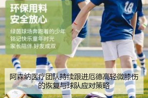 阿森纳医疗团队持续跟进厄德高轻微膝伤的恢复与球队应对策略