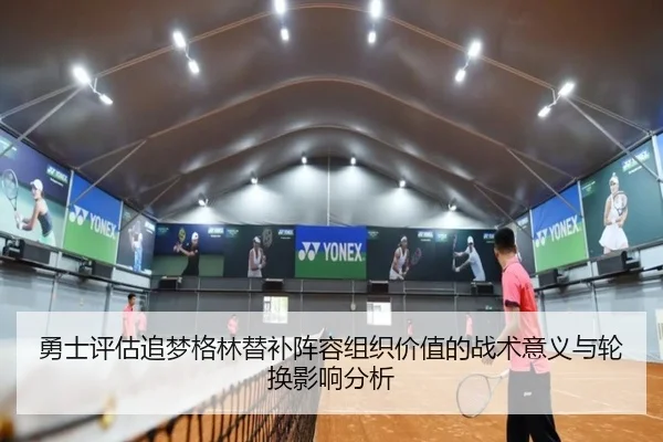 勇士评估追梦格林替补阵容组织价值的战术意义与轮换影响分析