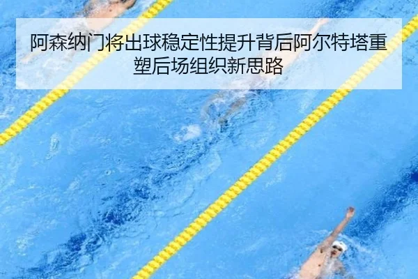 阿森纳门将出球稳定性提升背后阿尔特塔重塑后场组织新思路